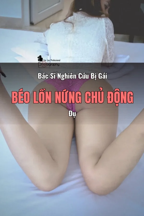 Bác Sĩ Nghiên Cứu Bị Gái Béo Lồn Nứng Chủ Động Đụ