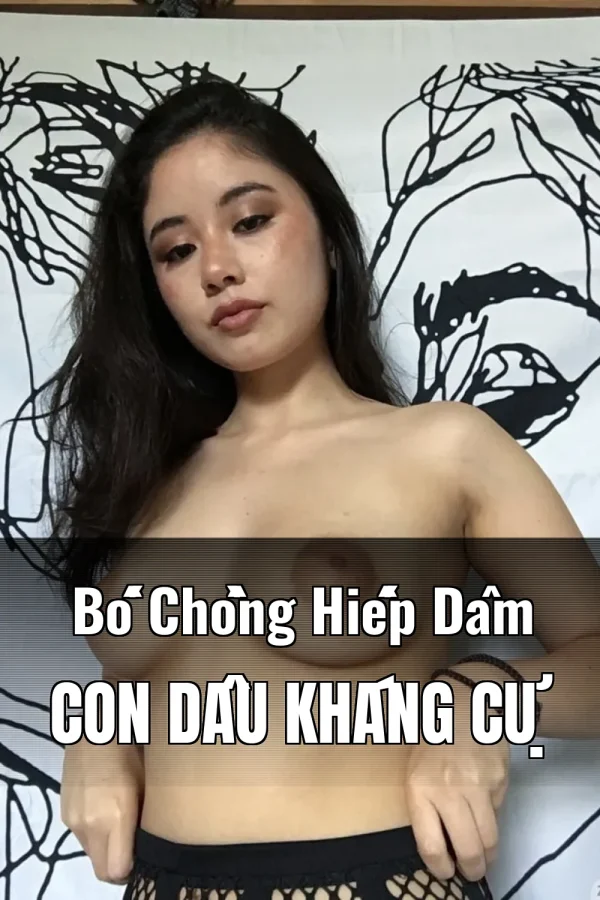 Bố Chồng Hiếp Dâm Con Dâu Kháng Cự