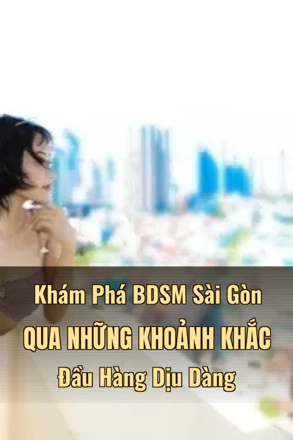Khám Phá BDSM Sài Gòn Qua Những Khoảnh Khắc Đầu Hàng Dịu Dàng