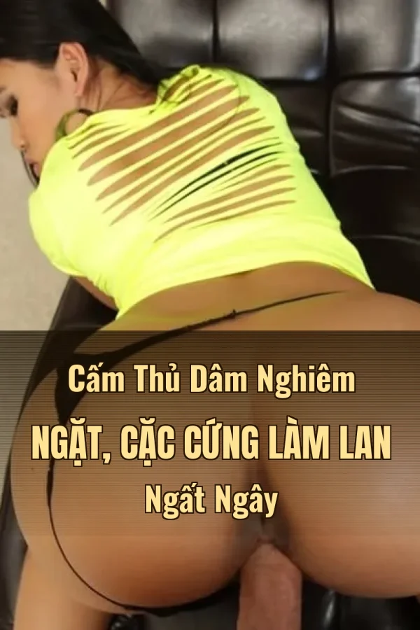 Cấm Thủ Dâm Nghiêm Ngặt, Cặc Cứng Làm Lan Ngất Ngây