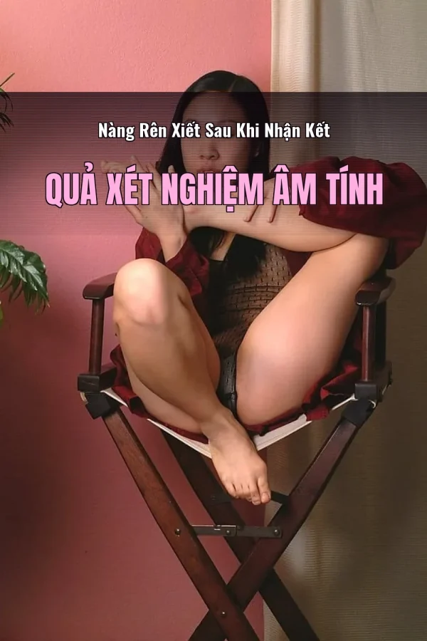 Nàng Rên Xiết Sau Khi Nhận Kết Quả Xét Nghiệm Âm Tính