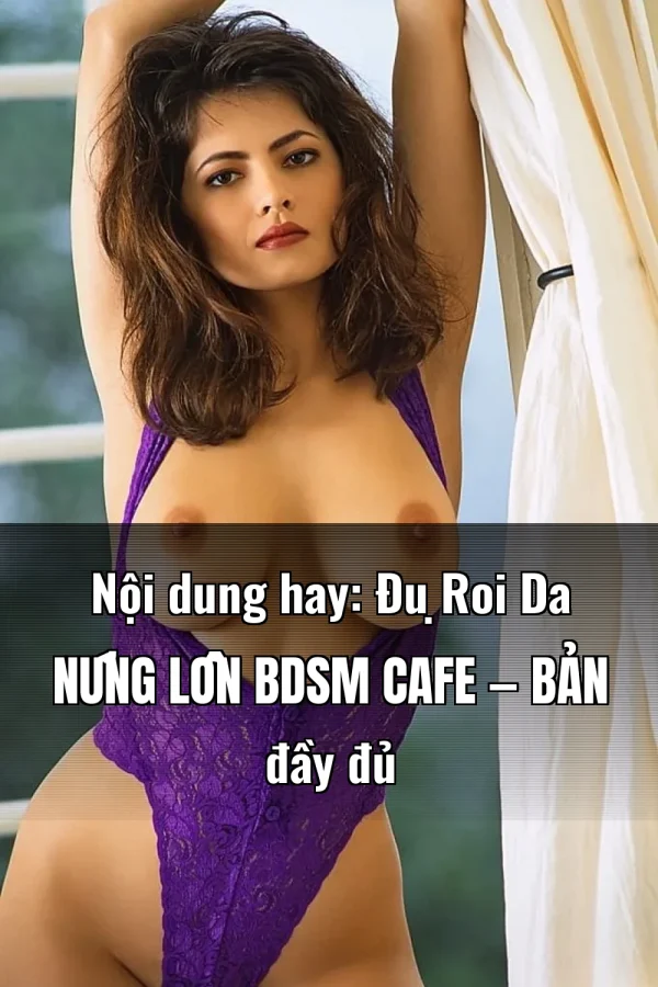Nội dung hay: Đụ Roi Da Nứng Lồn BDSM Cafe — Bản đầy đủ