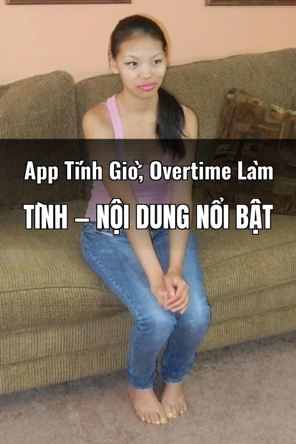 App Tính Giờ, Overtime Làm Tình — Nội dung nổi bật