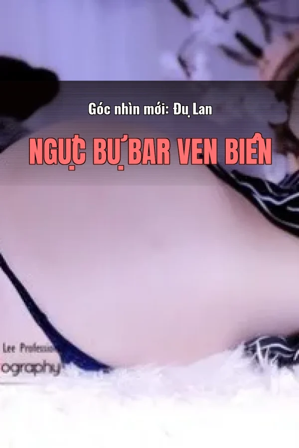 Góc nhìn mới: Đụ Lan Ngực Bự Bar Ven Biển