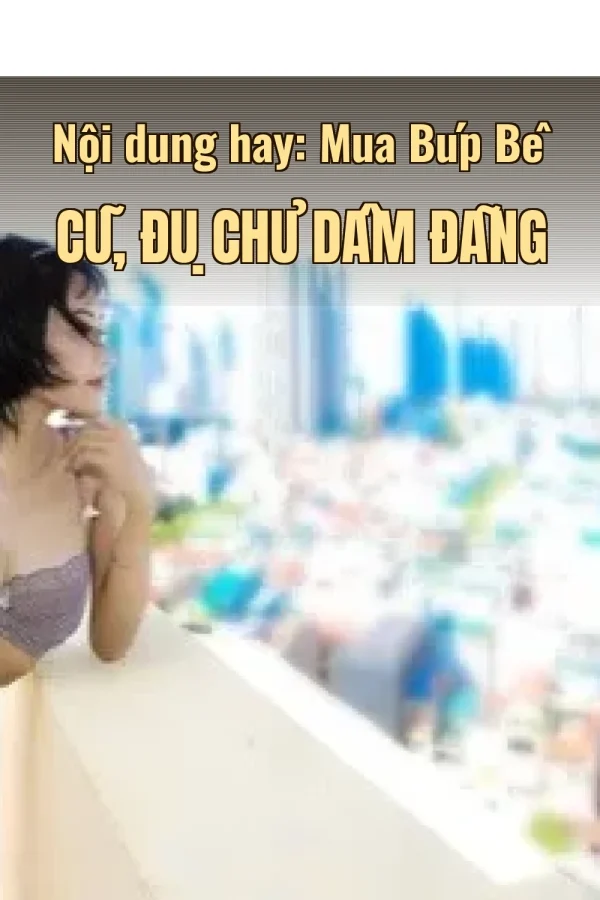 Nội dung hay: Mua Búp Bê Cũ, Đụ Chủ Dâm Đãng