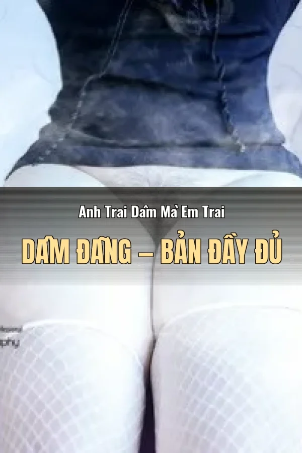 Anh Trai Dâm Mà Em Trai Dâm Đãng — Bản đầy đủ