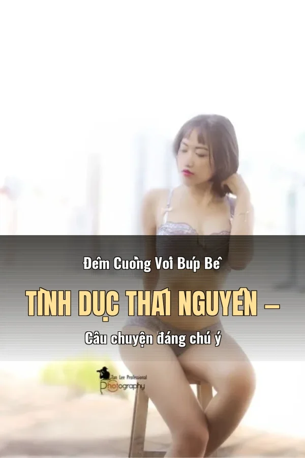 Đêm Cuồng Với Búp Bê Tình Dục Thái Nguyên — Câu chuyện đáng chú ý