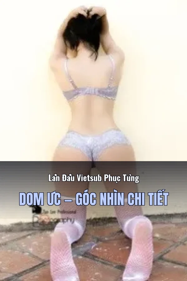 Lần Đầu Vietsub Phục Tùng Dom Úc — Góc nhìn chi tiết