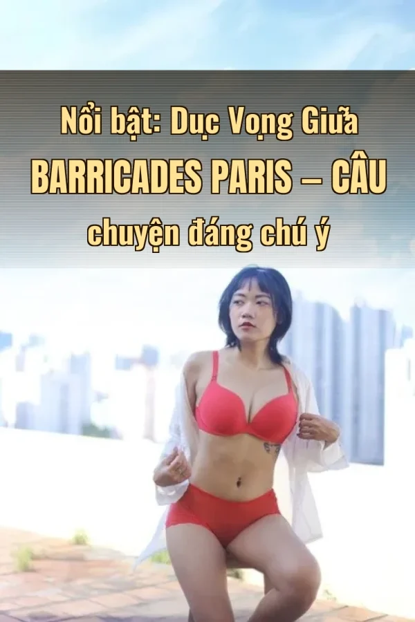 Nổi bật: Dục Vọng Giữa Barricades Paris — Câu chuyện đáng chú ý