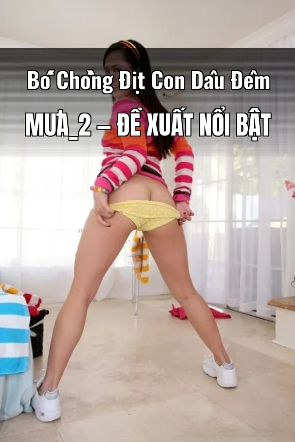 Bố Chồng Địt Con Dâu Đêm Mưa_2 — Đề xuất nổi bật