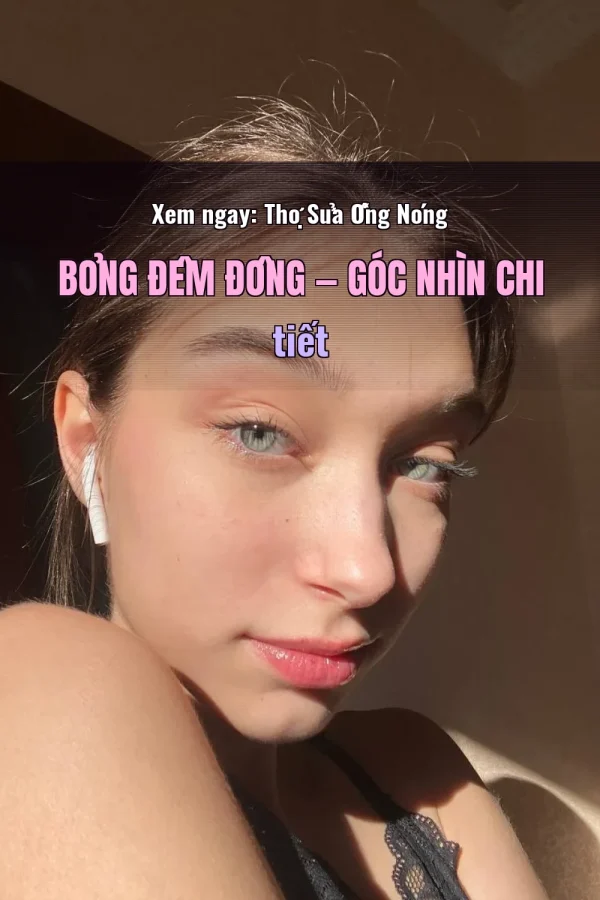Xem ngay: Thợ Sửa Ống Nóng Bỏng Đêm Đông — Góc nhìn chi tiết