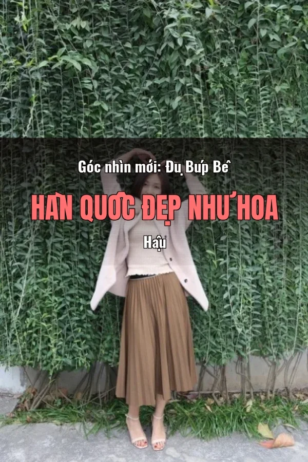Góc nhìn mới: Đụ Búp Bê Hàn Quốc Đẹp Như Hoa Hậu