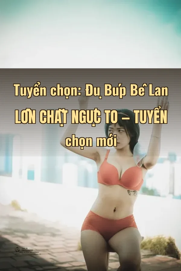 Tuyển chọn: Đụ Búp Bê Lan Lồn Chặt Ngực To — Tuyển chọn mới