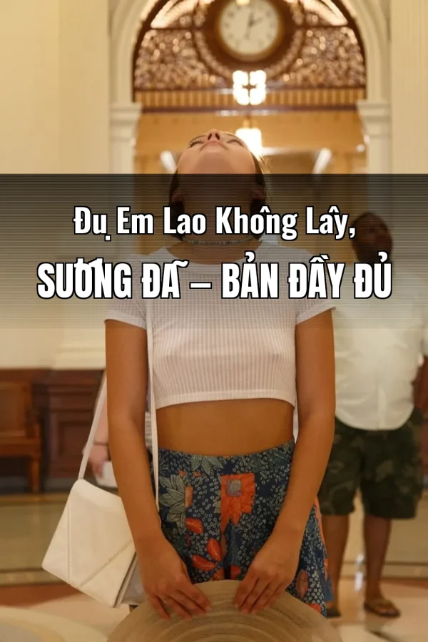 Đụ Em Lao Không Lây, Sướng Đã — Bản đầy đủ