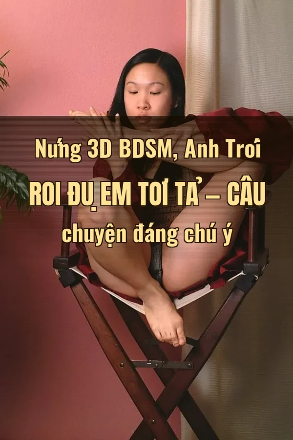 Nứng 3D BDSM, Anh Trói Roi Đụ Em Tơi Tả — Câu chuyện đáng chú ý