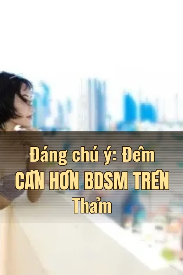 Đáng chú ý: Đêm Cắn Hôn BDSM Trên Thảm