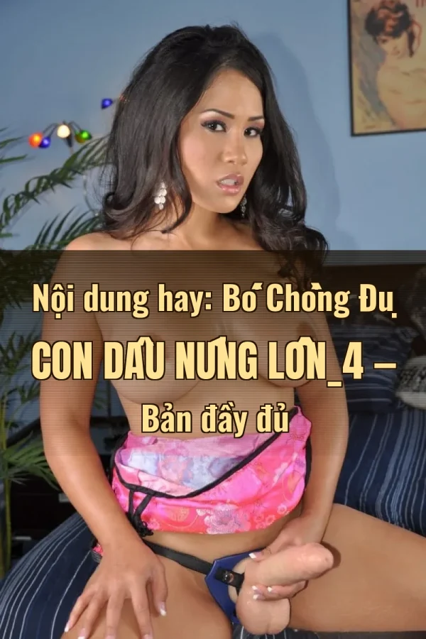 Nội dung hay: Bố Chồng Đụ Con Dâu Nứng Lồn_4 — Bản đầy đủ