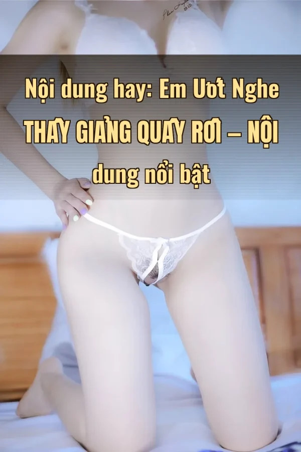 Nội dung hay: Em Ướt Nghe Thầy Giảng Quấy Rối — Nội dung nổi bật