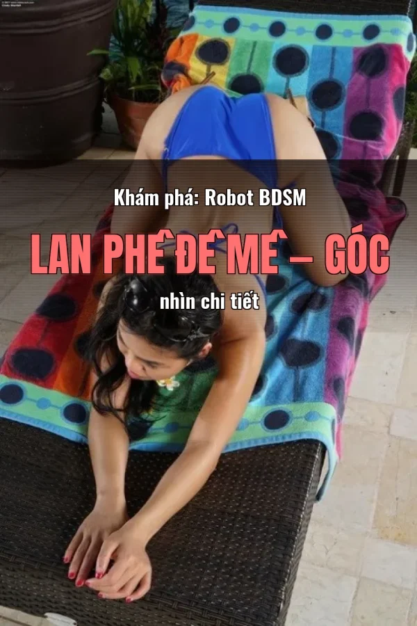 Khám phá: Robot BDSM Lan Phê Đê Mê — Góc nhìn chi tiết