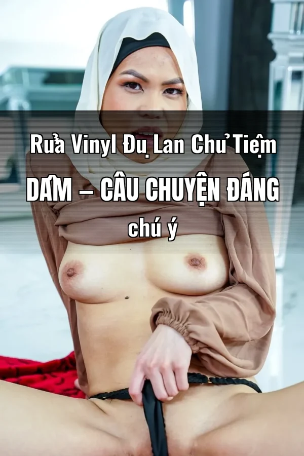 Rửa Vinyl Đụ Lan Chủ Tiệm Dâm — Câu chuyện đáng chú ý