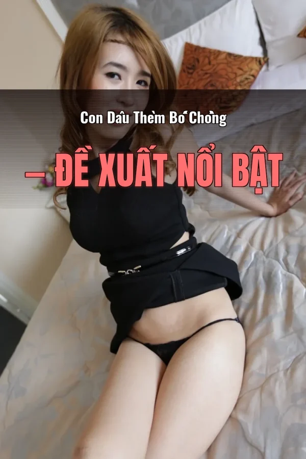 Con Dâu Thèm Bố Chồng — Đề xuất nổi bật