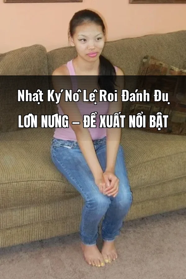 Nhật Ký Nô Lệ Roi Đánh Đụ Lồn Nứng — Đề xuất nổi bật