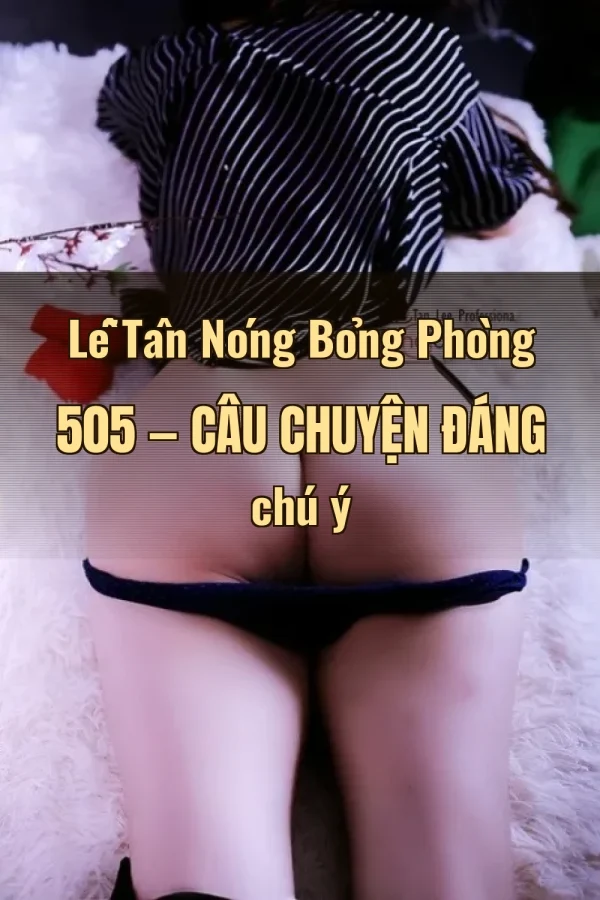 Lễ Tân Nóng Bỏng Phòng 505 — Câu chuyện đáng chú ý