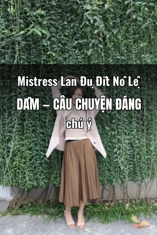Mistress Lan Đụ Đít Nô Lệ Dâm — Câu chuyện đáng chú ý