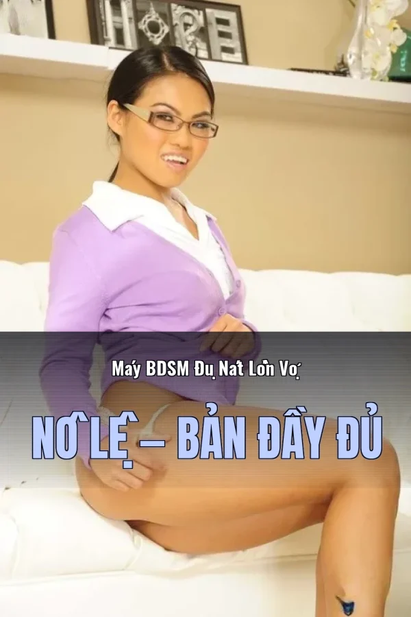 Máy BDSM Đụ Nát Lồn Vợ Nô Lệ — Bản đầy đủ