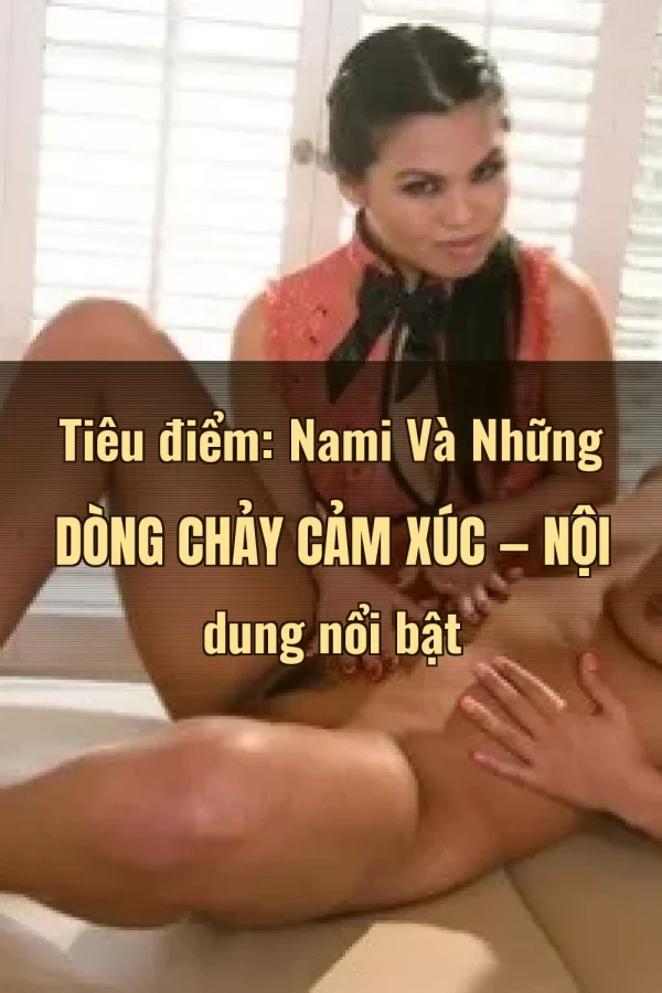 Tiêu điểm: Nami Và Những Dòng Chảy Cảm Xúc — Nội dung nổi bật